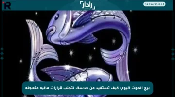برج الحوت اليوم: كيف تستفيد من حدسك لتجنب قرارات مالية متعجلة